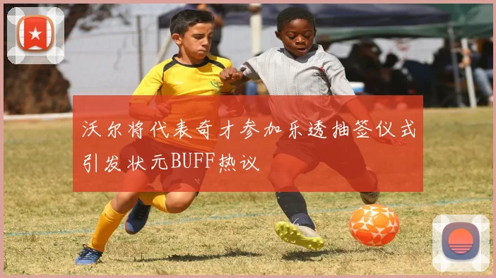 沃尔将代表奇才参加乐透抽签仪式引发状元BUFF热议