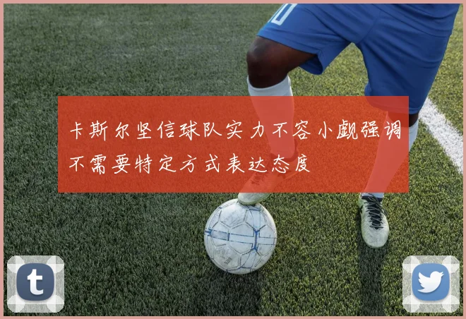 卡斯尔坚信球队实力不容小觑强调不需要特定方式表达态度