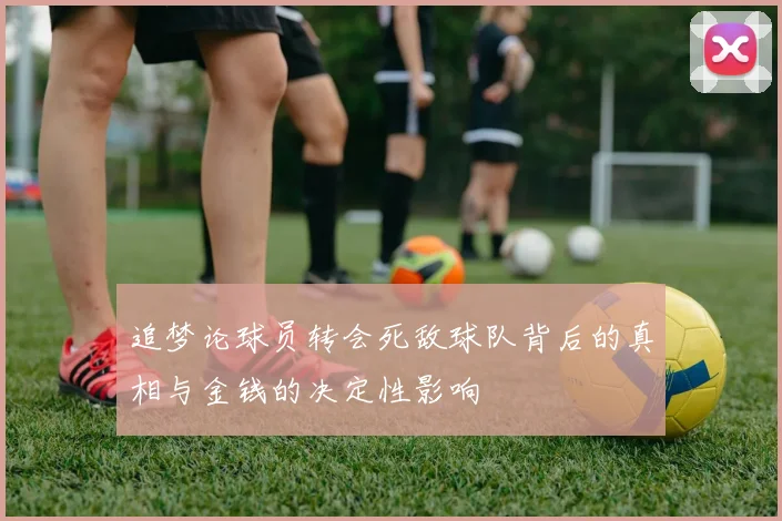 追梦论球员转会死敌球队背后的真相与金钱的决定性影响