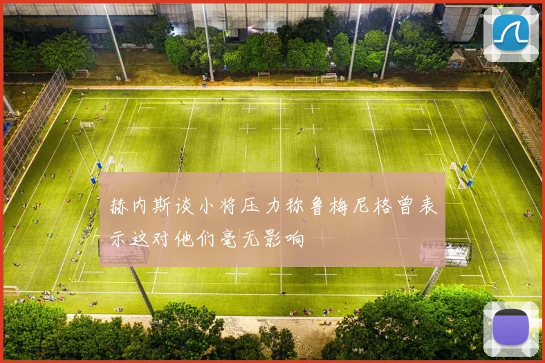 赫内斯谈小将压力称鲁梅尼格曾表示这对他们毫无影响