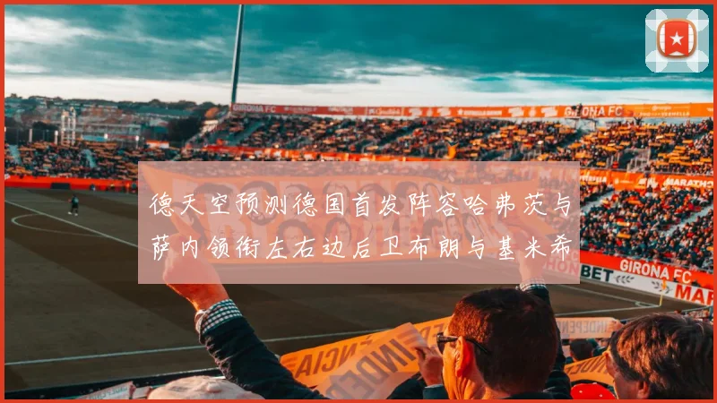 德天空预测德国首发阵容哈弗茨与萨内领衔左右边后卫布朗与基米希出战