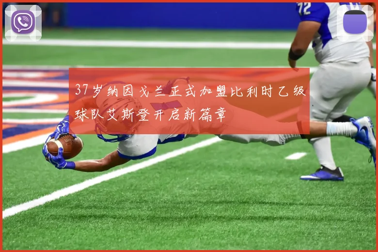 37岁纳因戈兰正式加盟比利时乙级球队艾斯登开启新篇章