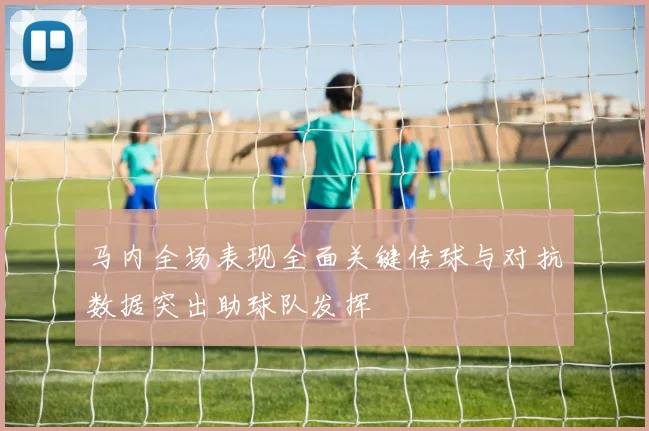 马内全场表现全面关键传球与对抗数据突出助球队发挥