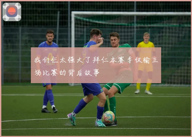 我们仨太强大了拜仁本赛季仅输三场比赛的背后故事