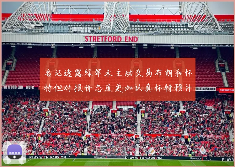 名记透露绿军未主动交易布朗和怀特但对报价态度更加认真怀特预计留队