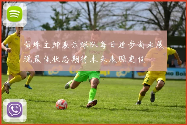 黄蜂主帅表示球队每日进步尚未展现最佳状态期待未来表现更佳